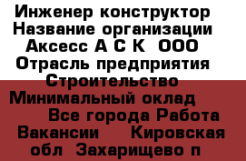 Инженер-конструктор › Название организации ­ Аксесс-А.С.К, ООО › Отрасль предприятия ­ Строительство › Минимальный оклад ­ 35 000 - Все города Работа » Вакансии   . Кировская обл.,Захарищево п.